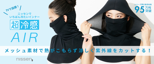 テレビで話題！ニッセンでいちばん冷たいインナー『超冷感』のシリーズ商品『超冷感AIR』に、新しいデザインの商品が登場。猛暑でも、涼しく日焼け対策したいという願望をかなえました。