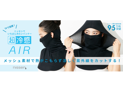 テレビで話題！ニッセンでいちばん冷たいインナー『超冷感』のシリーズ商品『超冷感AIR』に、新しいデザインの商品が登場。猛暑でも、涼しく日焼け対策したいという願望をかなえました。