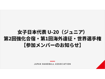 【ハンドボール】女子日本代表 U-20（ジュニア）第2回強化合宿・第1回海外遠征・世界選手権 参加メンバーのお知らせ