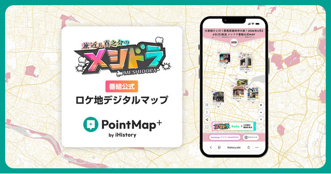 TV番組から地図へ紡ぐ新しい番組視聴体験 ─ 日テレ「メシドラ」公式デジタルマップを「PointMap+」で毎週公開を開始！／スタートアップ iHistory Inc.