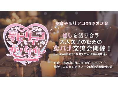 推しを語り合う大人女子のための恋バナ交流会、都内で開催決定！！オタク女子専用マッチングアプリFavomatchとオタクジムClaraが2月12日に共同オフ会(ハート)