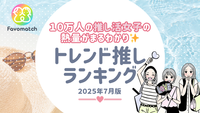 10 万人の推し活女子が選ぶ！月間トレンド推しランキング【2025 年 ７月版】を発表