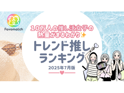 10 万人の推し活女子が選ぶ！月間トレンド推しランキング【2025 年 ７月版】を発表