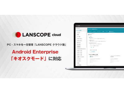 PC・スマホを一元管理「LANSCOPE クラウド版」　Android Enterprise「キオスクモード」を実装した最新バージョンをリリース