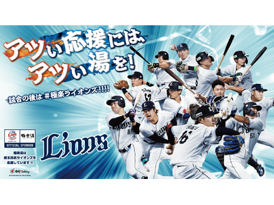 『埼玉西武ライオンズ』応援キャンペーン！“アツい応援には、アツい湯を！試合の後は#極楽ライオンズ!!!!...