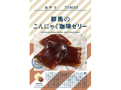 地産品ショップ「のもの」プロデュース 『おやつＴＩＭＥＳ』新商品「群馬のこんにゃく珈琲ゼリー」を３月１５...