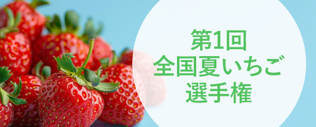 おいしい「夏いちご」No.1を決定　全国夏いちご選手権　初開催！！