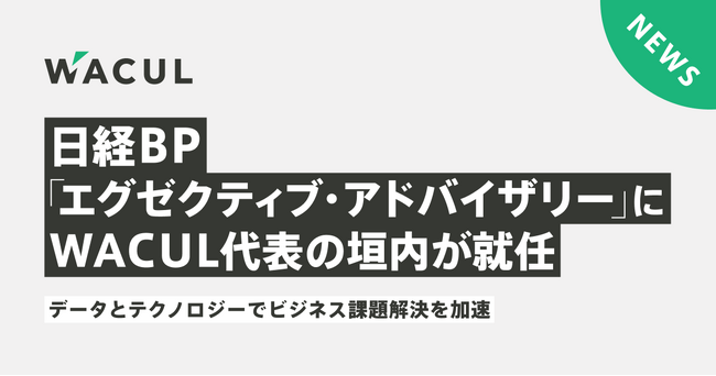 日経BP「エグゼクティブ・アドバイザリー」にWACUL代表の垣内が就任。データとテクノロジーでビジネス課題解決を加速