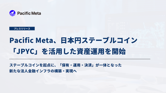 Pacific Meta、日本円ステーブルコイン「JPYC」を活用した資産運用を開始｜「保有・運用・決済」が一体となった新たな法人金融インフラの実現へ