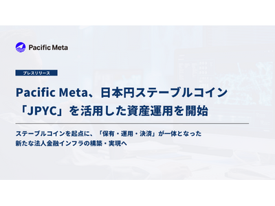 Pacific Meta、日本円ステーブルコイン「JPYC」を活用した資産運用を開始｜「保有・運用・決済」が一体となった新たな法人金融インフラの実現へ