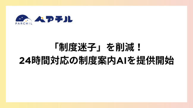 「制度迷子」を削減。ペアチル、24時間対応の制度案内AIを提供開始！～ 「どこに聞けばいいの？」を解決。問い合わせ文章まで自動で作成 ～