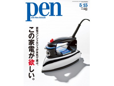 雑誌『Pen』の連載でお馴染み、家電コンシェルジュのイチ押しが勢ぞろい！ Pen 5/1号「家電コンシェルジュが本気で選ぶ、この家電が欲しい。」発売