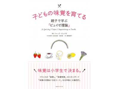 味覚教育理論の基本として世界中でひろまっている「ピュイゼ理論」のすべてがこの1冊に。ジャック・ピュイゼ 著、『子どもの味覚を育てる   親子で学ぶ「ピュイゼ理論」』発売。