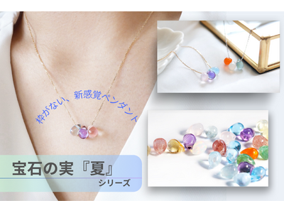 「金、プラチナ価格が高騰」の時代。「フレームレス」が新しい天然石ブランド【宝石の実】から、夏限定のクリアカラー12種が新登場！
