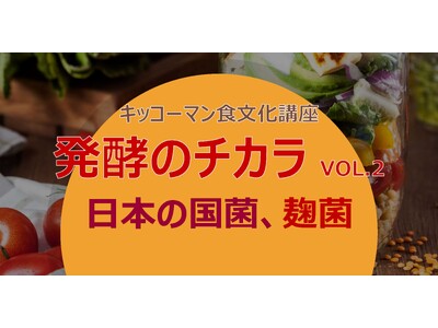 「発酵のチカラ Vol.2」～日本の国菌、麹菌～