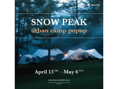 CIAO PANIC COUNTRY MALLにて4月13日～4月27日の期間限定でSnow PeakのPOP-UPを開催いたします！