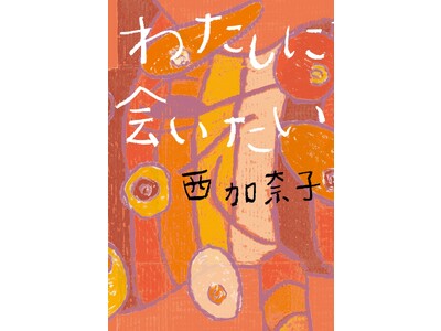 【異例の初版部数大幅上乗せ決定！】西加奈子氏の5年ぶりの短編小説集『わたしに会いたい』に、予約注文殺到！