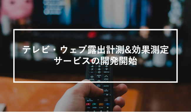 「テレビ放送→SNS反応→口コミ拡散」を一気通貫分析！テレビ・ウェブ露出計測&効果測定サービスの開発開始