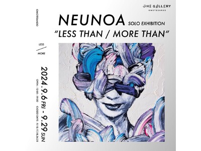 tHE GALLERY OMOTESANDOにて、9月6日(金)より、NEUNOA個展「LESS THA...