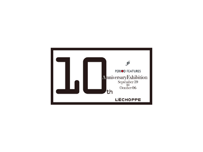 【 L'ECHOPPE 】PERIOD FEATURES 10th Anniversary Exhibition