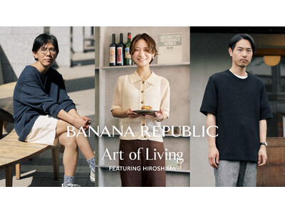 バナナ・リパブリック、旅とライフスタイルの魅力を発信する「Art of Living -Featuring HIROSHIMA」を公開