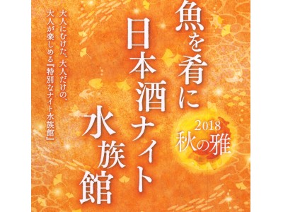 【仙台うみの杜水族館】大人にむけた、大人だけの、大人が楽しめる特別イベント！復興支援特別企画「魚を肴に　日本酒ナイト水族館」２０１８秋の雅【２０１８年月１０月１２日（金）開催】