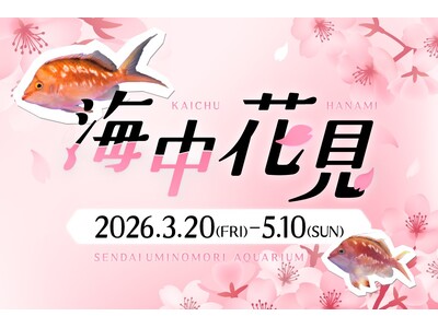 【仙台うみの杜水族館】海中花見【２０２６年３月２０日（金）～５月１０日（日）】