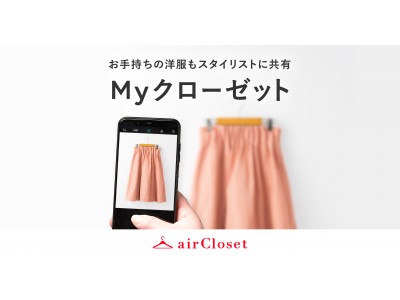 月額制ファッションレンタルサービス『airCloset』がお手持ちの洋服までスタイリストに共有できる「Myクローゼット機能」をリリース！