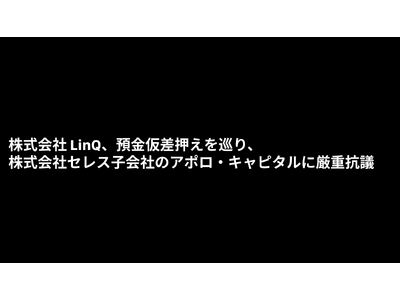 LinQ、預金仮差押えを巡り、株式会社セレス子会社のアポロ・キャピタルに対して法的手続で争う意向を表明