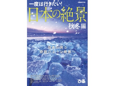 一度は行きたい！ 『日本の絶景 秋冬編』（ぴあ）本日発売　～日本が誇る奇跡のような絶景へ～