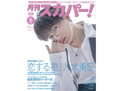 【表紙解禁】FANTASTICS・八木勇征が表紙に登場！「月刊スカパー！」2025年8月号が7月24日（木）に発売！