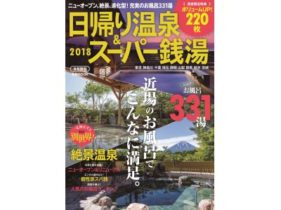 お待たせしました！ ニューオープン、絶景、進化型 充実のお風呂331湯！ 毎年大人気『日帰り温泉＆スーパー銭湯 2018首都圏版』（ぴあ）本日発売！　読者が選ぶ！ ～人気のお風呂ランキングも！～