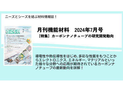 優れた導電性や熱伝導性を有し、多様な分野への応用が進むカーボンナノチューブの最新動向を特集！月刊機能材料2024年7月号を7月7日に発売！