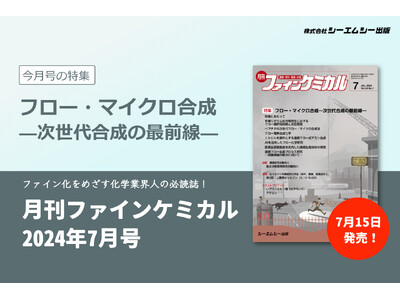 次世代の合成法として注目を集めるフロー・マイクロ合成の最新技術動向を特集！『月刊ファインケミカル 2024年7月号』が7月15日に発売。