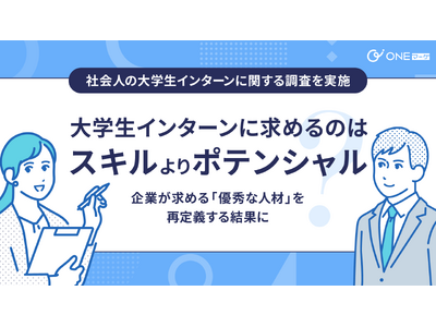 【ONEマーケ、社会人の大学生インターンに関する調査を実施】大学生インターンに求めるのはスキルよりもポテンシャル？ - 企業が求める「優秀な人材」を再定義する結果に