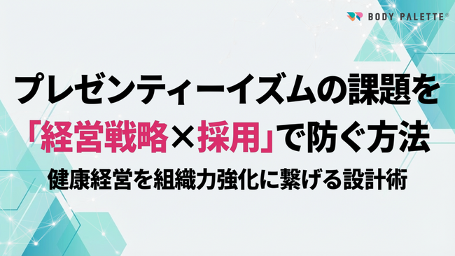 【採用戦略連携健康経営】経営戦略と連携した採用設計でプレゼンティーイズム課題に対応