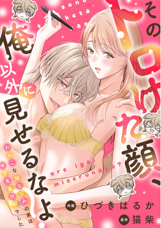 【新連載スタート!!】可愛い年下わんこの本性は、鬼畜な溺愛男子！？『そのトロけた顔、俺以外に見せるなよ？～わんこな幼なじみの弟は年下鬼畜攻めでした～』第1話～第4話を一挙先行配信！｜恋＊COMACHI