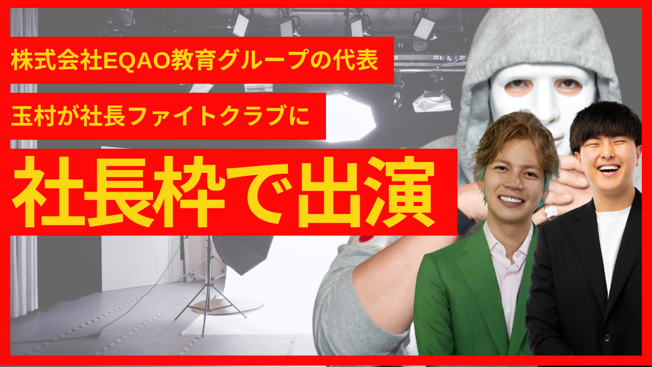 株式会社EQAO教育グループ 代表・玉村ナオが「社長ファイトクラブ」に出演決定！教育業界の革命児がビジネスの極意を語る！