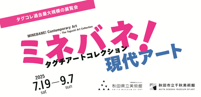 プレスリリース「企画展「ミネバネ！現代アート　タグチアートコレクション」を秋田県立美術館・秋田市立千秋美術館で開催！」のイメージ画像