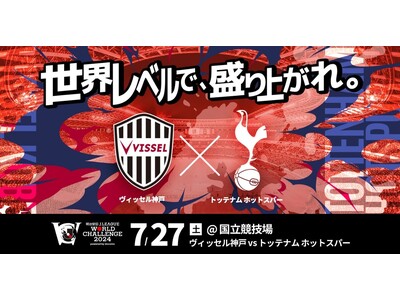 ドコモとJ リーグ、トッテナム ホットスパーとヴィッセル神戸が対戦する「明治安田Ｊリーグワールドチャレン...