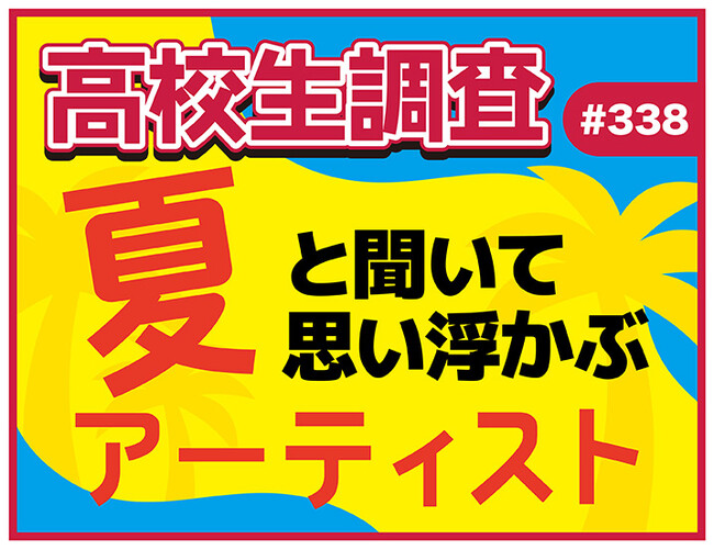今日は海の日、夏も本番！ 高校生が“夏”と聞いて思い浮かぶアーティストランキング！【高校生調査】