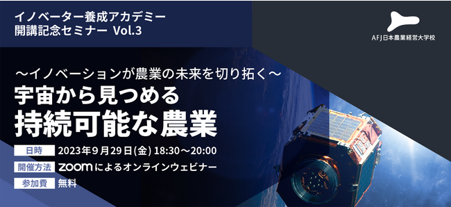 イノベーター養成アカデミー開講記念セミナー第三弾のお知らせ ～イノベーションが農業の未来を切り拓く～ 宇宙から見つめる持続可能な農業