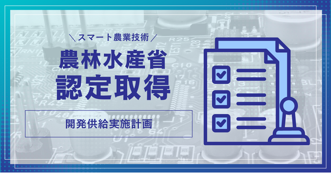 業界初のスマート農業技術開発　農林水産省から認定を取得