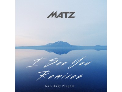 香港、ニューヨーク、そして東京！MATZ(マッツ)「I See You Feat. Ruby Prophet」国内外のプロデューサーが参加した超豪華リミックス版が11/24にリリース決定！！  