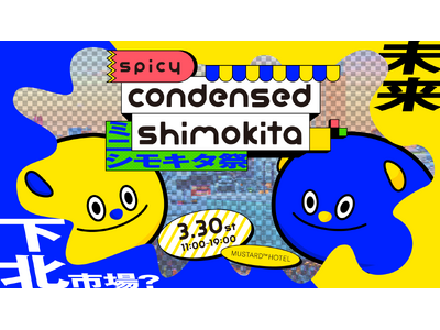 【未来の下北？】SPICY condensed SHIMOKITA「ミニシモキタ祭」3/30(土)下北沢...