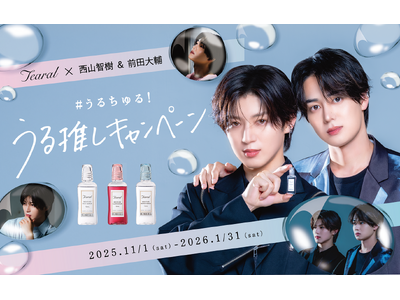西山智樹・前田大輔 ×Tearal「うるちゅる！うる推しキャンペーン」11月1日よりレシート応募とSNSキャンペーンを同時開催！撮り下ろし動画や、抽選で100名様に限定ポストカードをプレゼント