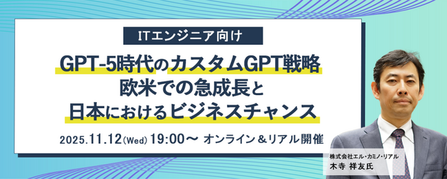 ITエンジニア向けセミナー『GPT-5時代のカスタムGPT戦略 ― 欧米での急成長と日本におけるビジネスチャンス』2025年11月12日（水）19時～オンライン＆リアル開催決定