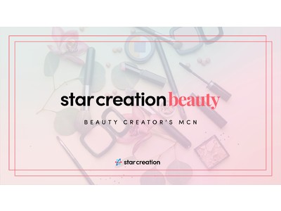 総フォロワー8,000万人超のMCN「Star Creation」が美容ジャンルに特化したクリエイターをネットワークした「Star Creation美容部」を設立