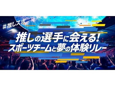 いつものお買物で試合観戦や憧れのスポーツ選手と特別な体験ができるチャンス！推しの選手に会える！スポーツチームと夢の体験リレー
