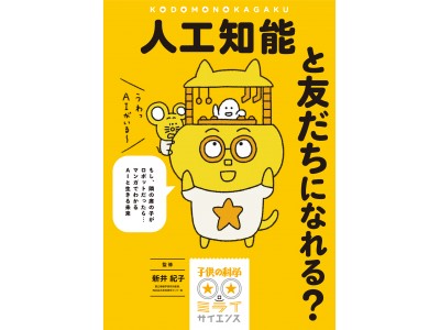 注目の研究者、新井 紀子先生が監修！「人工知能」の基本がマンガでよくわかる一冊！【子供の科学★ミライサイエンス第4弾】